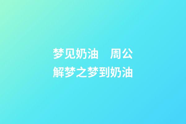 梦见奶油　周公解梦之梦到奶油